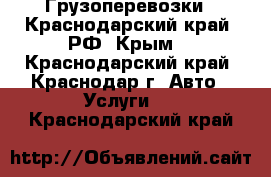 Грузоперевозки - Краснодарский край, РФ, Крым. - Краснодарский край, Краснодар г. Авто » Услуги   . Краснодарский край